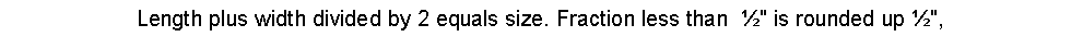 Text Box: Length plus width divided by 2 equals size. Fraction less than  ½" is rounded up ½",